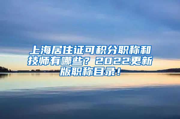 上海居住证可积分职称和技师有哪些？2022更新版职称目录！