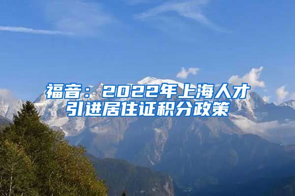 福音：2022年上海人才引进居住证积分政策