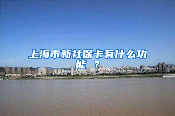 上海市新社保卡有什么功能 ？