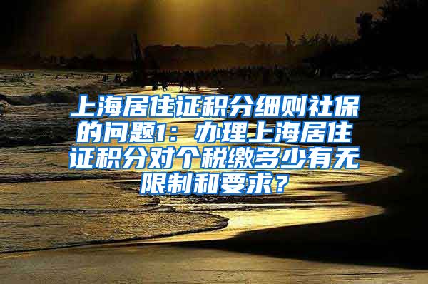 上海居住证积分细则社保的问题1：办理上海居住证积分对个税缴多少有无限制和要求？