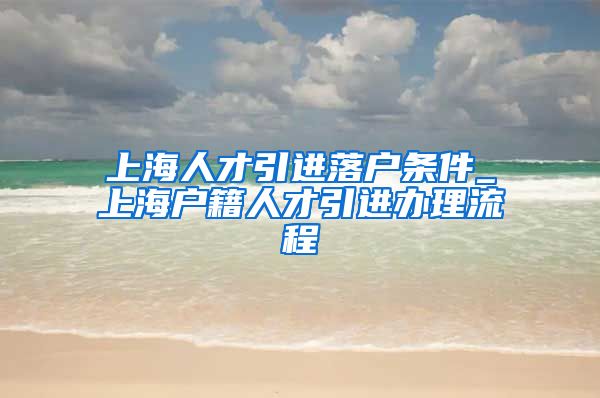 上海人才引进落户条件_上海户籍人才引进办理流程