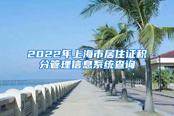 2022年上海市居住证积分管理信息系统查询