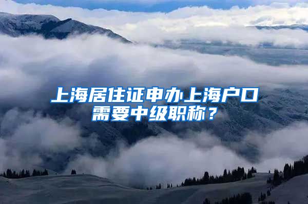 上海居住证申办上海户口需要中级职称？