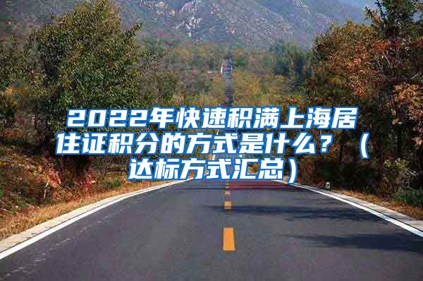 2022年快速积满上海居住证积分的方式是什么？（达标方式汇总）