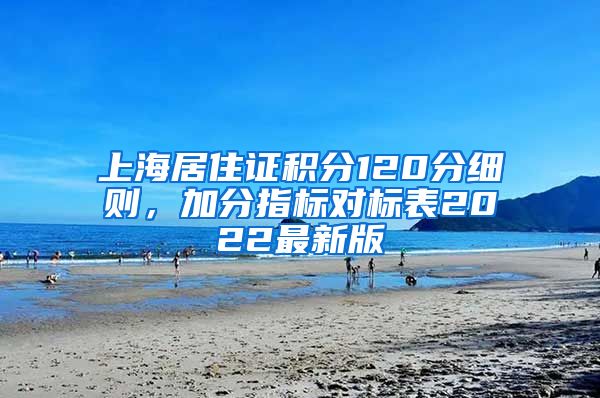 上海居住证积分120分细则，加分指标对标表2022最新版