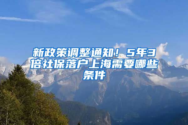 新政策调整通知！5年3倍社保落户上海需要哪些条件