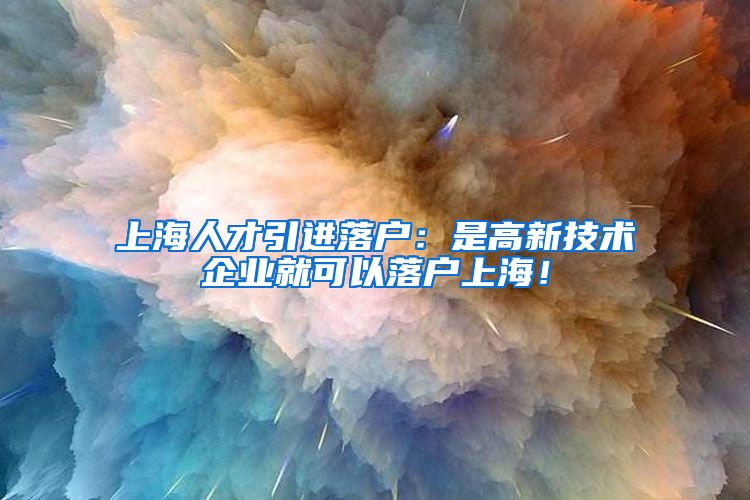 上海人才引进落户：是高新技术企业就可以落户上海！