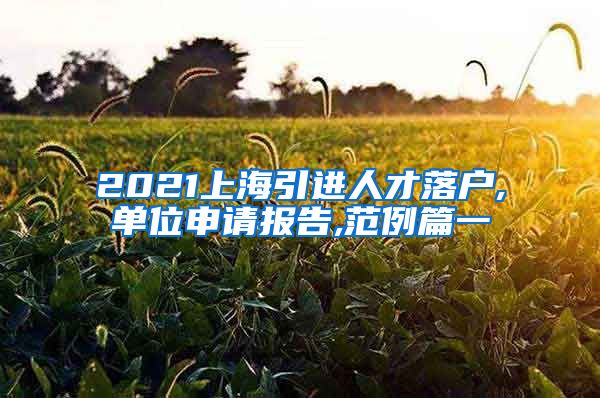 2021上海引进人才落户,单位申请报告,范例篇一