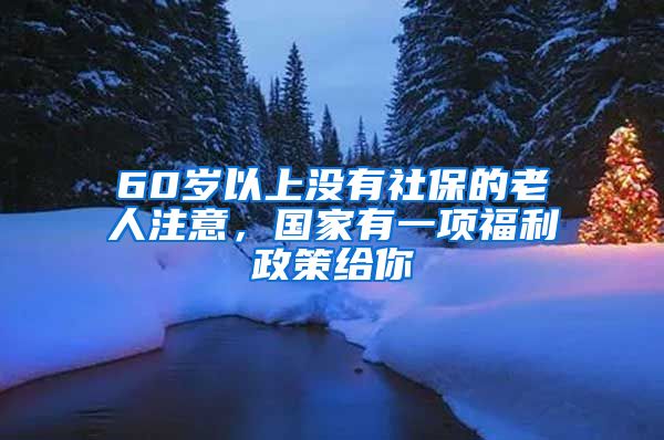 60岁以上没有社保的老人注意，国家有一项福利政策给你