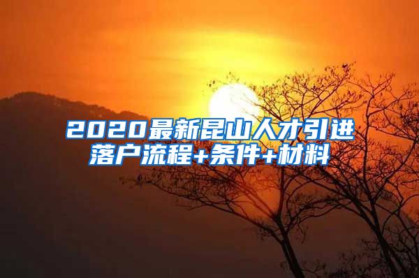 2020最新昆山人才引进落户流程+条件+材料