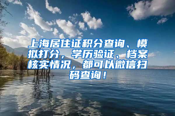 上海居住证积分查询、模拟打分，学历验证、档案核实情况，都可以微信扫码查询！