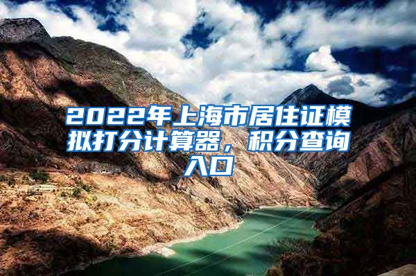 2022年上海市居住证模拟打分计算器，积分查询入口