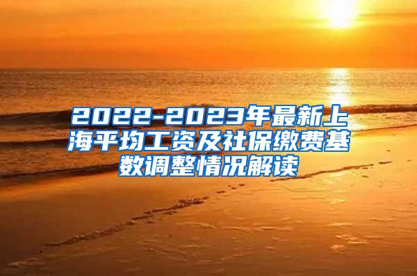 2022-2023年最新上海平均工资及社保缴费基数调整情况解读