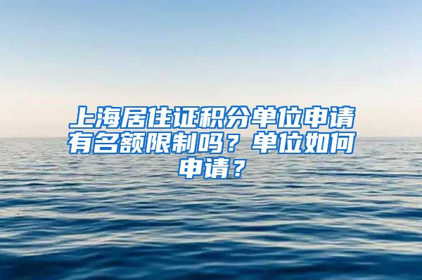 上海居住证积分单位申请有名额限制吗？单位如何申请？