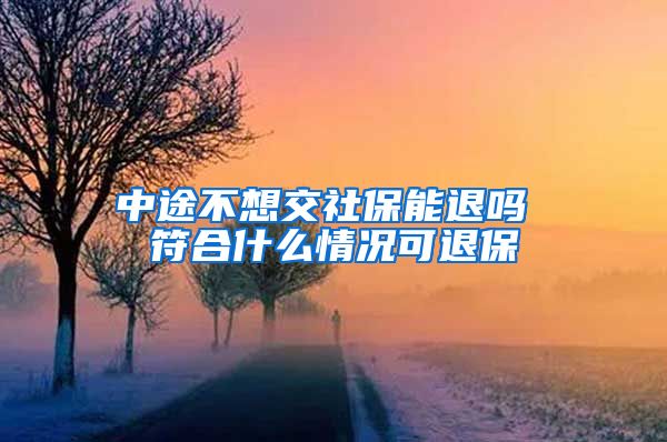 中途不想交社保能退吗 符合什么情况可退保