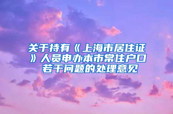 关于持有《上海市居住证》人员申办本市常住户口 若干问题的处理意见