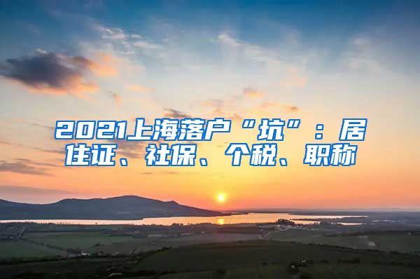 2021上海落户“坑”：居住证、社保、个税、职称