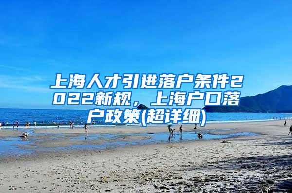 上海人才引进落户条件2022新规，上海户口落户政策(超详细)