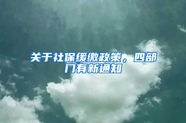 关于社保缓缴政策，四部门有新通知→