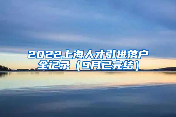 2022上海人才引进落户全记录（9月已完结）