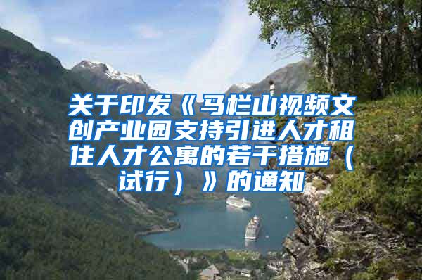 关于印发《马栏山视频文创产业园支持引进人才租住人才公寓的若干措施（试行）》的通知