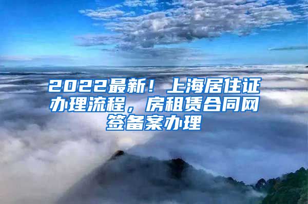 2022最新！上海居住证办理流程，房租赁合同网签备案办理