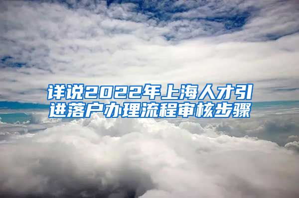 详说2022年上海人才引进落户办理流程审核步骤