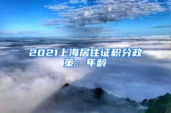 2021上海居住证积分政策：年龄