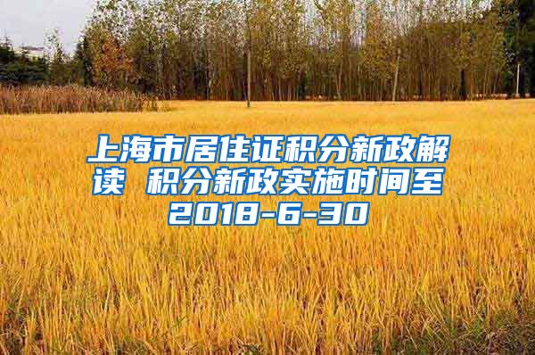 上海市居住证积分新政解读 积分新政实施时间至2018-6-30