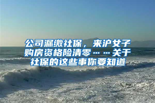 公司漏缴社保，来沪女子购房资格险清零……关于社保的这些事你要知道