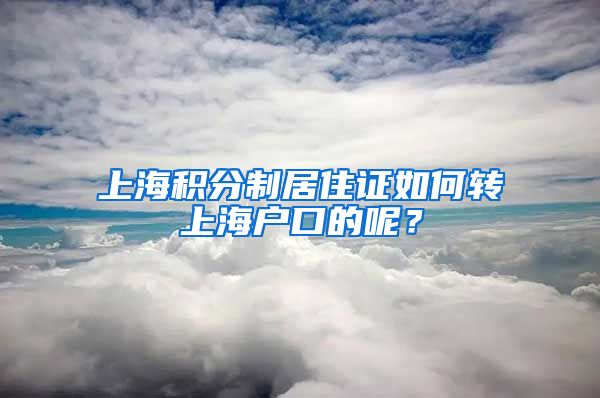 上海积分制居住证如何转上海户口的呢？