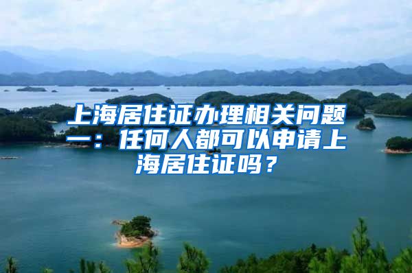 上海居住证办理相关问题一：任何人都可以申请上海居住证吗？