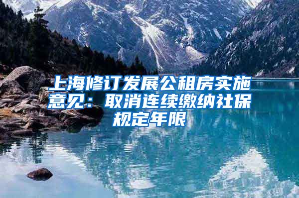 上海修订发展公租房实施意见：取消连续缴纳社保规定年限