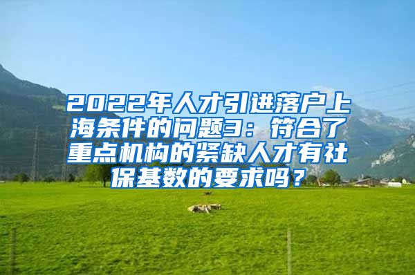 2022年人才引进落户上海条件的问题3：符合了重点机构的紧缺人才有社保基数的要求吗？
