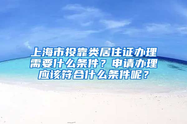 上海市投靠类居住证办理需要什么条件？申请办理应该符合什么条件呢？