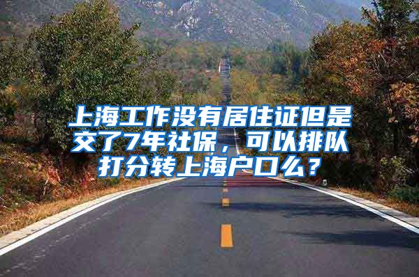 上海工作没有居住证但是交了7年社保，可以排队打分转上海户口么？