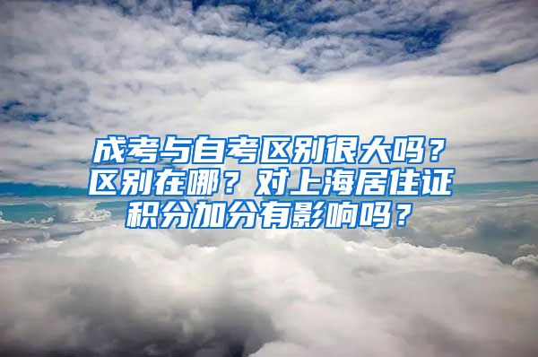 成考与自考区别很大吗？区别在哪？对上海居住证积分加分有影响吗？