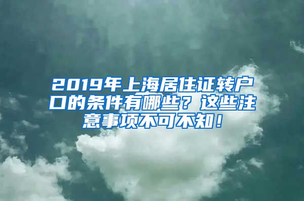 2019年上海居住证转户口的条件有哪些？这些注意事项不可不知！