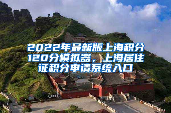 2022年最新版上海积分120分模拟器，上海居住证积分申请系统入口