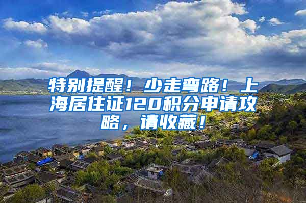 特别提醒！少走弯路！上海居住证120积分申请攻略，请收藏！