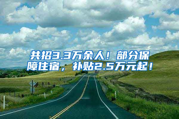 共招3.3万余人！部分保障住宿，补贴2.5万元起！