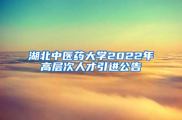 湖北中医药大学2022年高层次人才引进公告