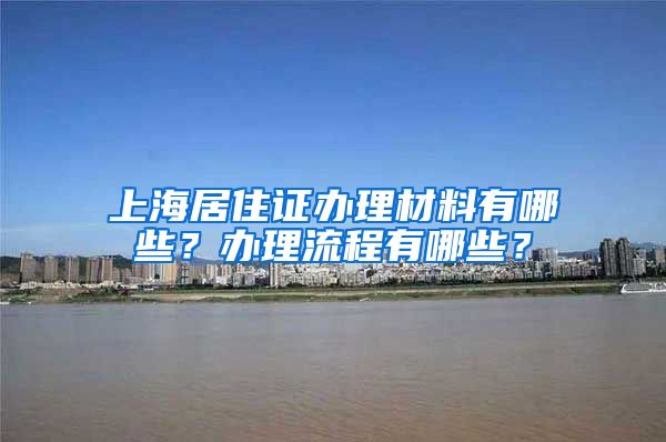 上海居住证办理材料有哪些？办理流程有哪些？