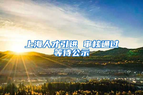 上海人才引进 审核通过等待公示