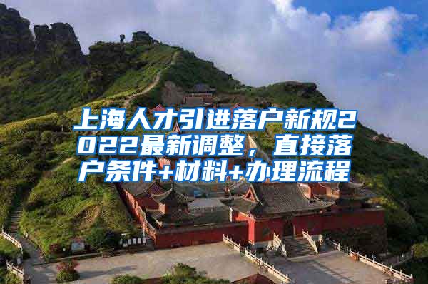 上海人才引进落户新规2022最新调整，直接落户条件+材料+办理流程