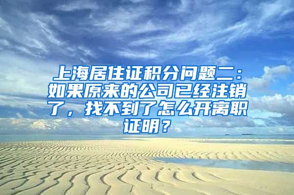 上海居住证积分问题二：如果原来的公司已经注销了，找不到了怎么开离职证明？