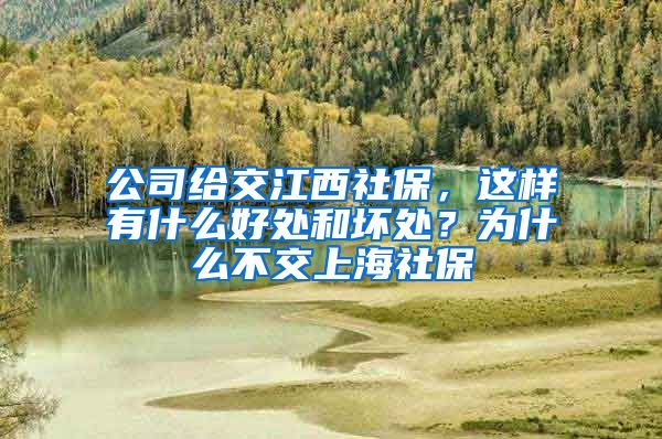 公司给交江西社保，这样有什么好处和坏处？为什么不交上海社保