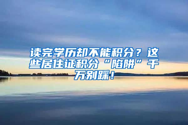 读完学历却不能积分？这些居住证积分“陷阱”千万别踩！