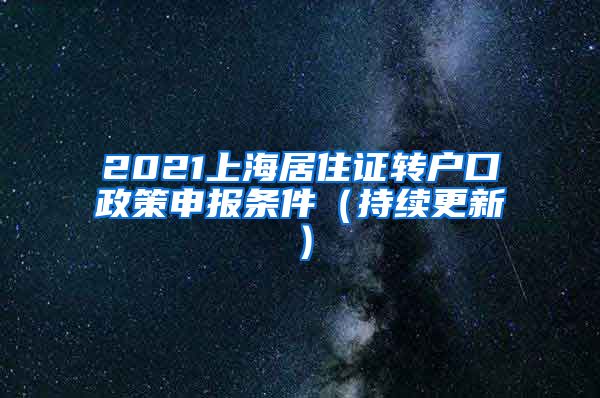 2021上海居住证转户口政策申报条件（持续更新）