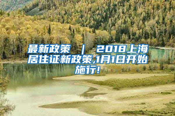 最新政策 ｜ 2018上海居住证新政策,1月1日开始施行!